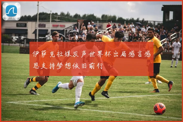 伊萨克社媒发声世界杯出局感言感恩支持梦想依旧前行