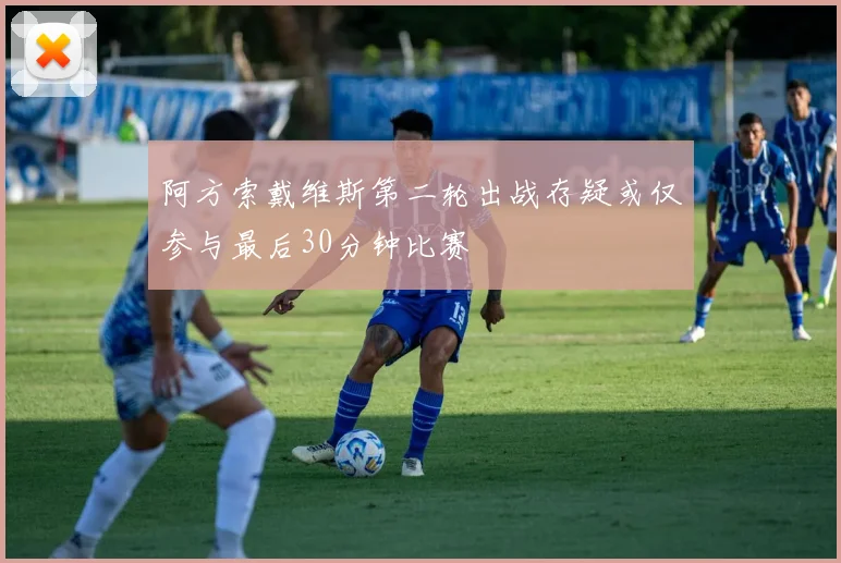 阿方索戴维斯第二轮出战存疑或仅参与最后30分钟比赛