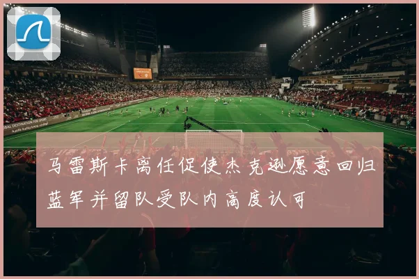马雷斯卡离任促使杰克逊愿意回归蓝军并留队受队内高度认可