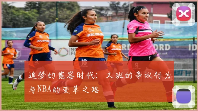 追梦的宽容时代：文班的争议行为与NBA的变革之路