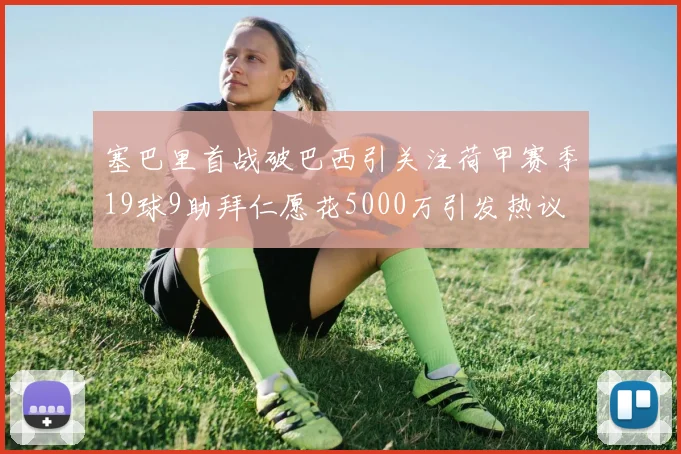 塞巴里首战破巴西引关注荷甲赛季19球9助拜仁愿花5000万引发热议
